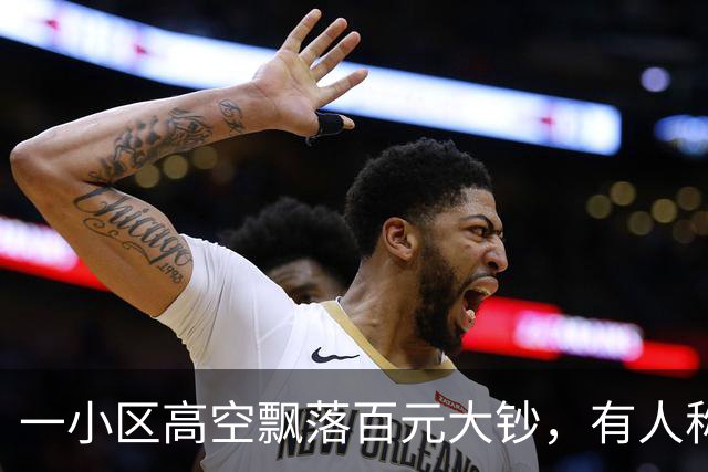 一小区高空飘落百元大钞，有人称捡到六千余元已上交，物业：业主晒被子时撒落，钱已基本找回