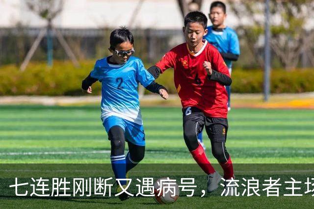 七连胜刚断又遇病号，流浪者主场能止住凯尔特人4分领跑吗？