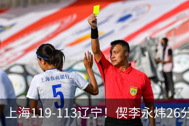 上海119-113辽宁！偰李永炜26分满分，拉塞尔9助，张镇麟17分，4人仅及格