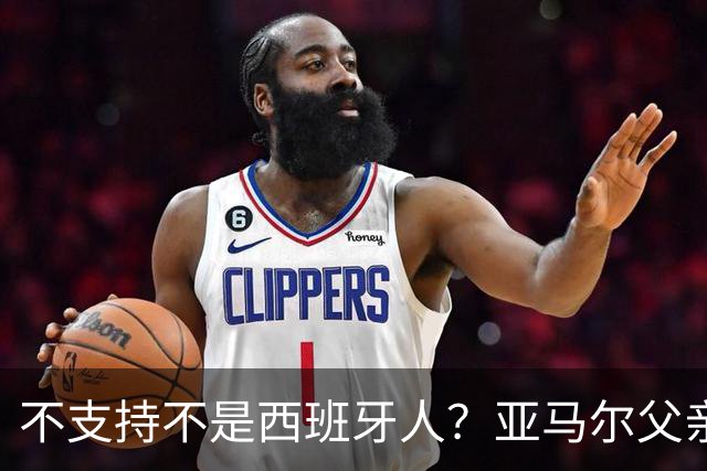 不支持不是西班牙人？亚马尔父亲：西班牙人不支持亚马尔像话吗？