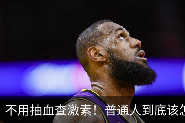 不用抽血查激素！普通人到底该怎么选