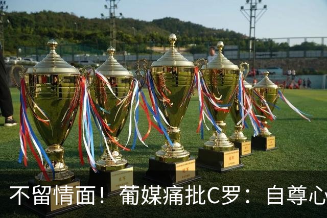 不留情面！葡媒痛批C罗：自尊心作祟，不配再进国家队，看看梅西告别战