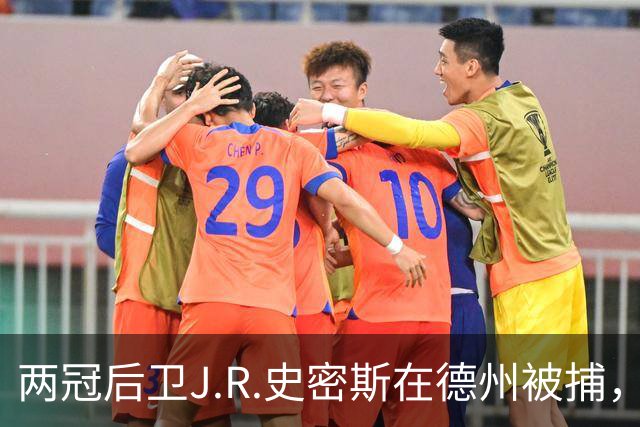 两冠后卫J.R.史密斯在德州被捕，涉家庭暴力伤害指控