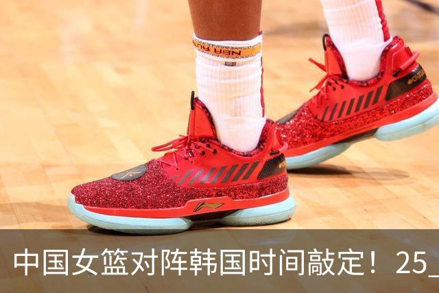 中国女篮对阵韩国时间敲定！25 日打响，争决赛门票需做好 3 点调整