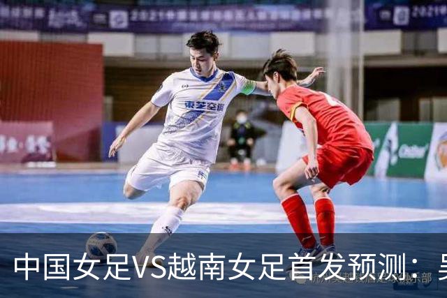 中国女足VS越南女足首发预测：吴海燕坐镇，王霜领衔，王妍雯冲锋