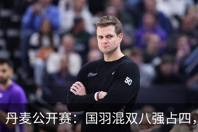 丹麦公开赛：国羽混双八强占四，总决赛竞争激烈