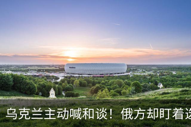 乌克兰主动喊和谈！俄方却盯着选举和领土，特朗普也难绕开这道坎