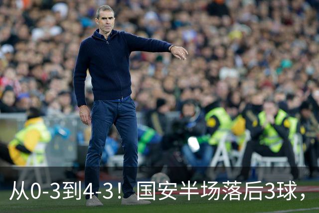 从0-3到4-3！国安半场落后3球，连追4球逆转，张玉宁头球绝杀河南