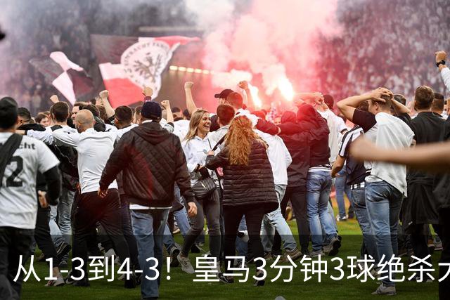 从1-3到4-3！皇马3分钟3球绝杀大逆转！罗马致敬穆帅，27岁姆巴佩一夜双纪录创历史，肩比梅西超越劳尔