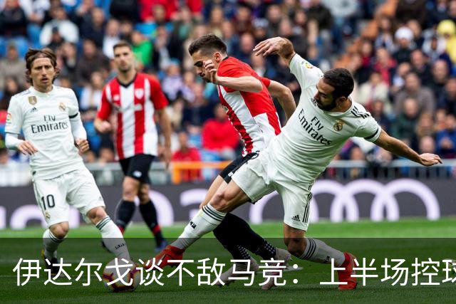 伊达尔戈谈不敌马竞：上半场控球表现不错但缺少威胁和杀伤力