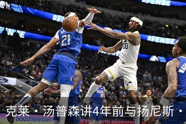 克莱·汤普森讲4年前与扬尼斯·阿德托昆博的会面，他难以忘怀