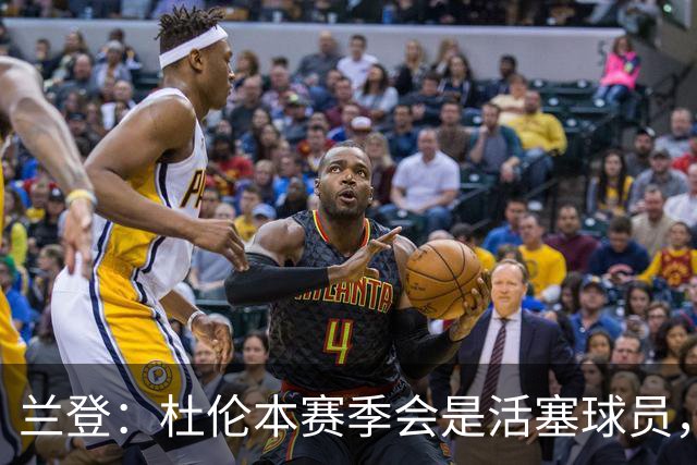 兰登：杜伦本赛季会是活塞球员，合同谈判问题一概不回应