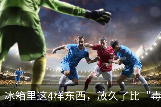 冰箱里这4样东西，放久了比“毒药”还毒，很多人舍不得扔