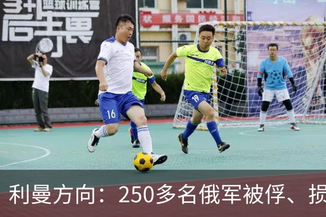 利曼方向：250多名俄军被俘、损失超2,000人；乌方称俄军一周伤亡10,660人
