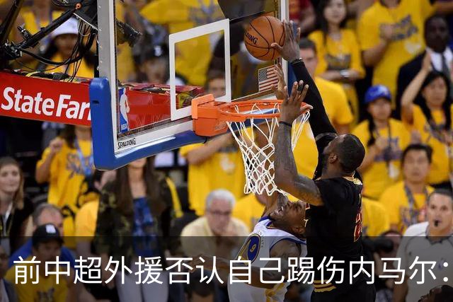 前中超外援否认自己踢伤内马尔：没踢到他脚踝
