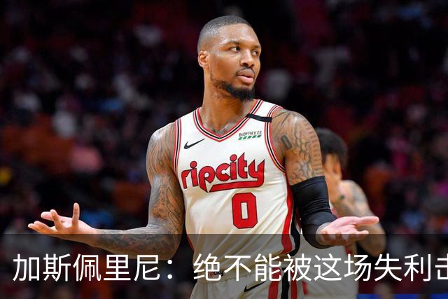 加斯佩里尼：绝不能被这场失利击垮；科内的问题比迪巴拉严重