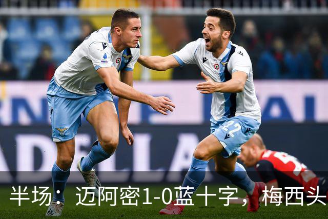 半场：迈阿密1-0蓝十字，梅西头球破门迎迈阿密生涯百球