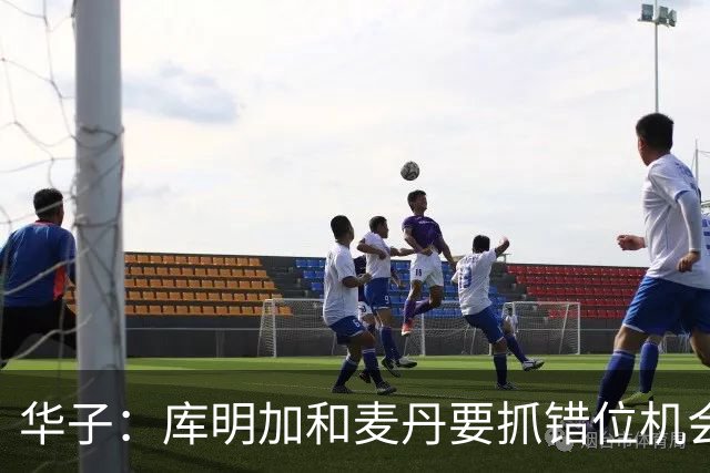 华子：库明加和麦丹要抓错位机会 对手根本防不住他们