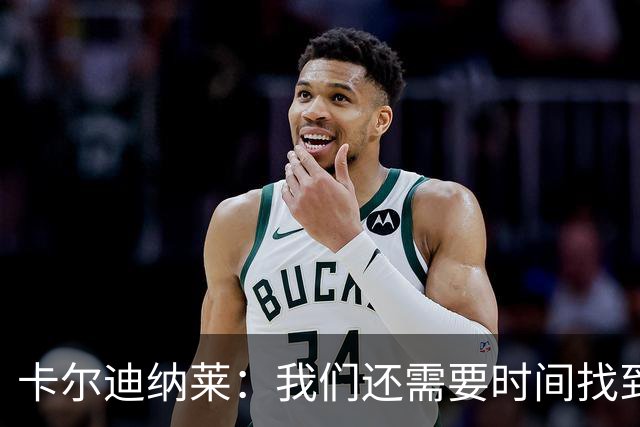 卡尔迪纳莱：我们还需要时间找到最佳状态，感谢球迷给予支持