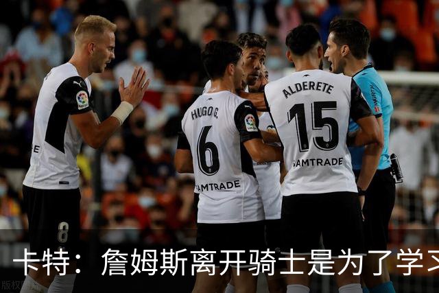 卡特：詹姆斯离开骑士是为了学习赢球 很丑陋但他最终学成归来了