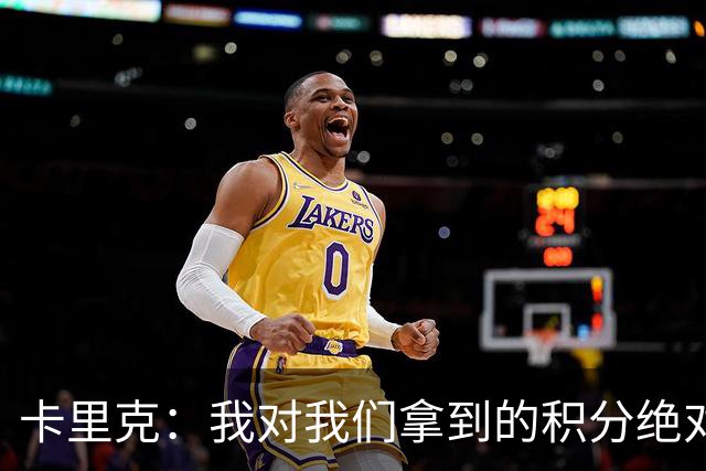 卡里克：我对我们拿到的积分绝对不满意，我绝不会掩饰这一点