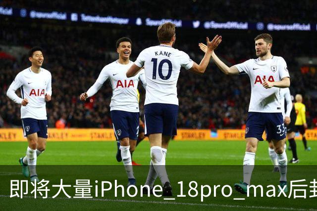 即将大量iPhone 18pro max后封机流入市场！