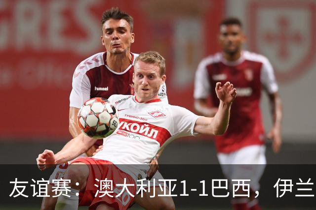 友谊赛：澳大利亚1-1巴西，伊兰昆达世界波，拉扬绝平