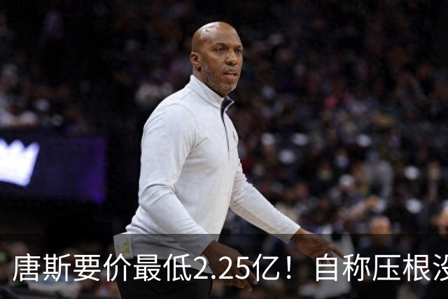 唐斯要价最低2.25亿！自称压根没想要顶薪：希望尼克斯留住核心
