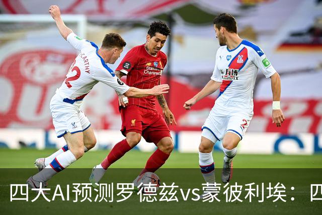四大AI预测罗德兹vs蒙彼利埃：四家一致看好客胜