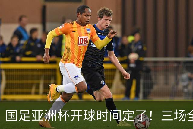 国足亚洲杯开球时间定了！三场全在晚上九点半，不用熬夜！