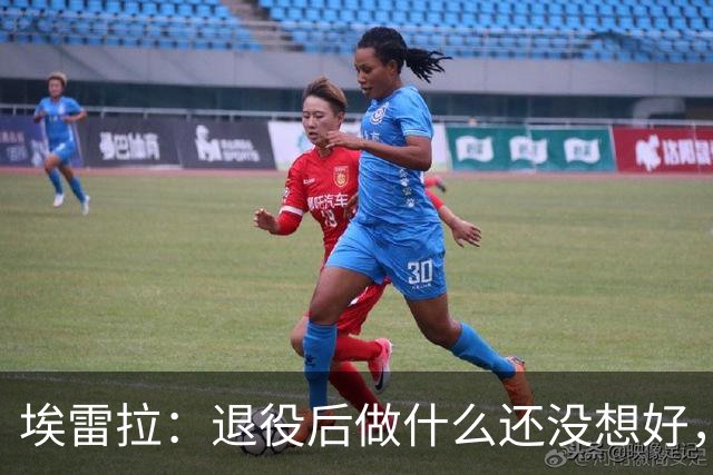 埃雷拉：退役后做什么还没想好，执教和媒体工作我都喜欢