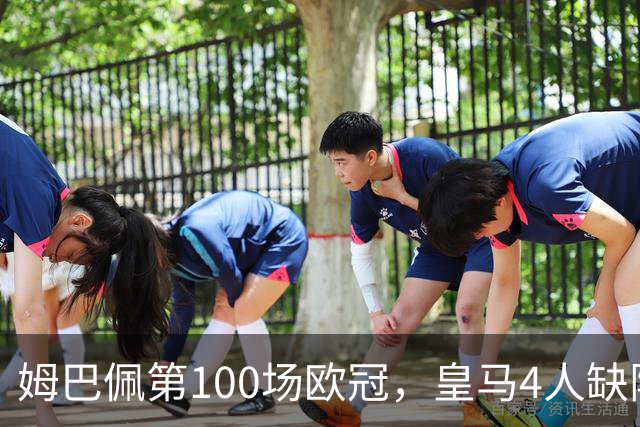姆巴佩第100场欧冠，皇马4人缺阵罗马7场不败