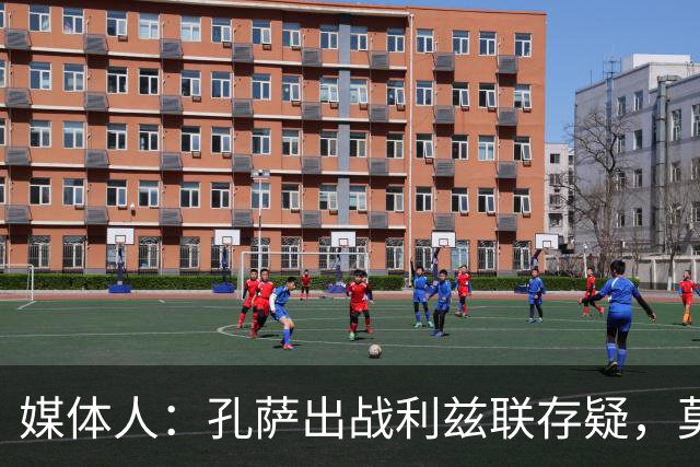 媒体人：孔萨出战利兹联存疑，莫斯克拉、本·怀特十分接近复出