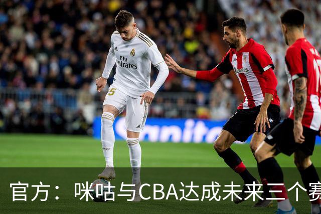 官方：咪咕与CBA达成未来三个赛季CBA联赛数字媒体版权合作