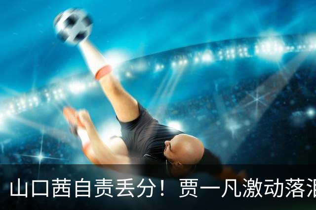 山口茜自责丢分！贾一凡激动落泪，日本球员席被打瘫，国羽夺金