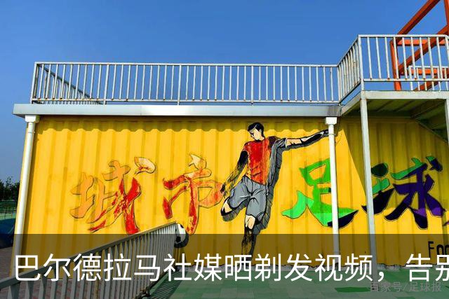 巴尔德拉马社媒晒剃发视频，告别标志性长发