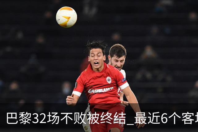 巴黎32场不败被终结 最近6个客场对联赛前5球队不胜