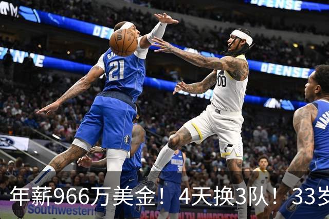 年薪966万美金！4天换3队！33岁神射手成NBA交易硬通货