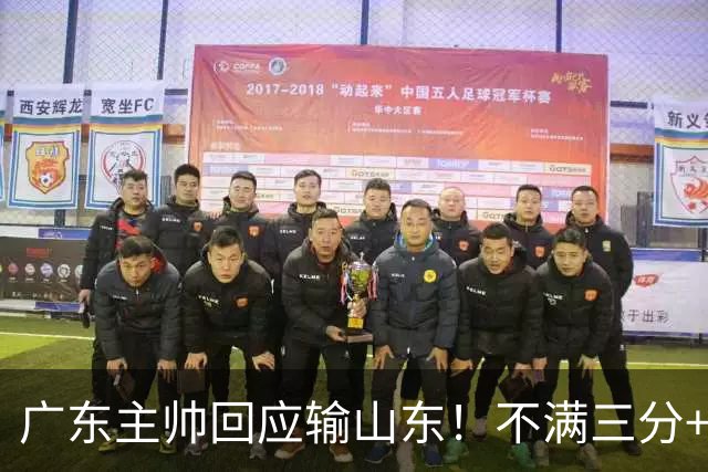 广东主帅回应输山东！不满三分+防守+篮板，认可球队体系！