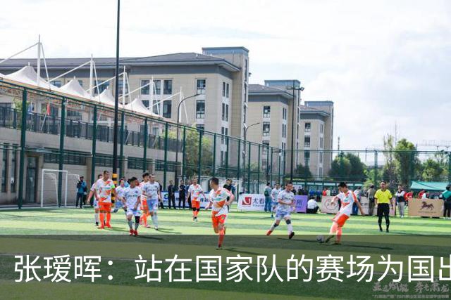 张瑷晖：站在国家队的赛场为国出战，就是我践行爱国的方式
