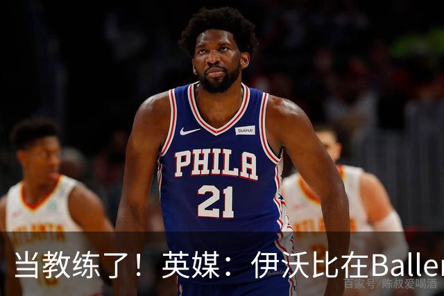 当教练了！英媒：伊沃比在BallerLeague赛事中出任Project17主帅