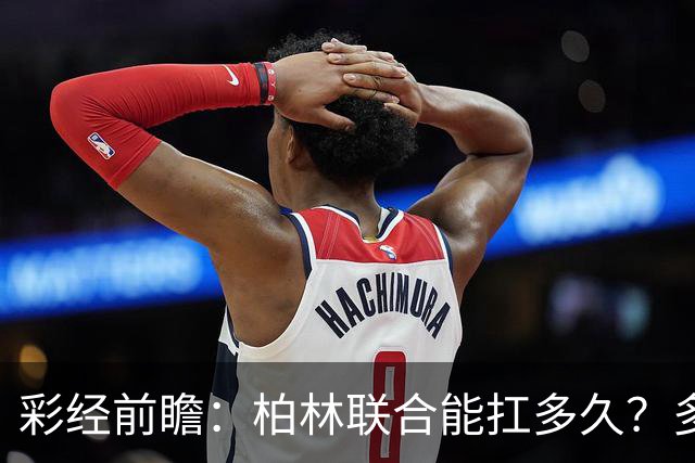 彩经前瞻：柏林联合能扛多久？多特客场攻防一体取胜底气十足