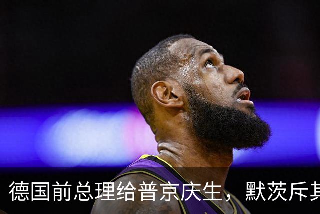 德国前总理给普京庆生，默茨斥其“不道德”
