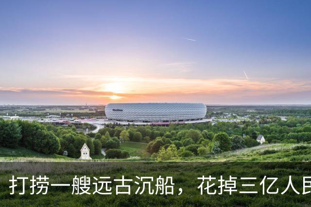 打捞一艘远古沉船，花掉三亿人民币？打开船舱后，所有人都懵了！