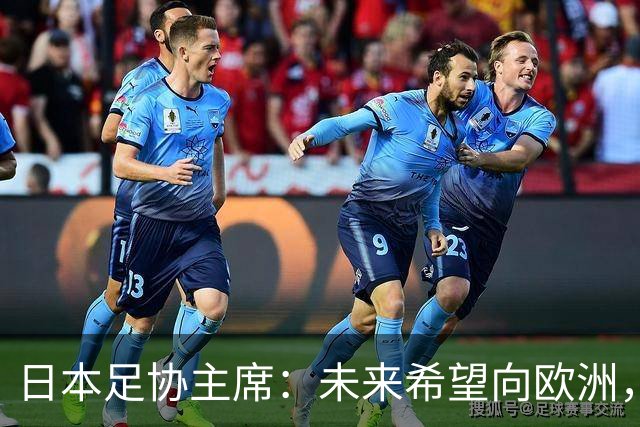 日本足协主席：未来希望向欧洲，特别是英超联赛输送更多日本球员