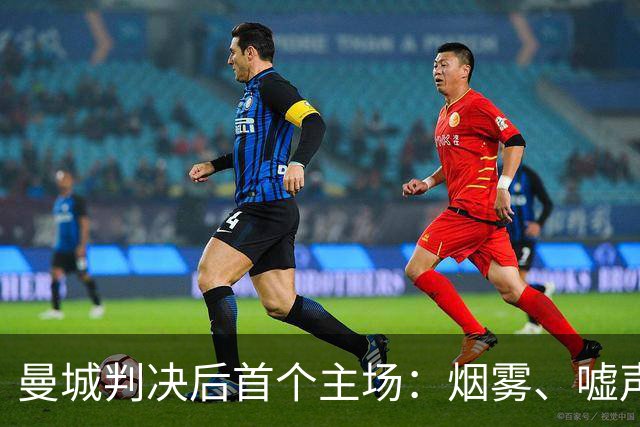 曼城判决后首个主场：烟雾、嘘声与一场围绕六粒进球的比赛