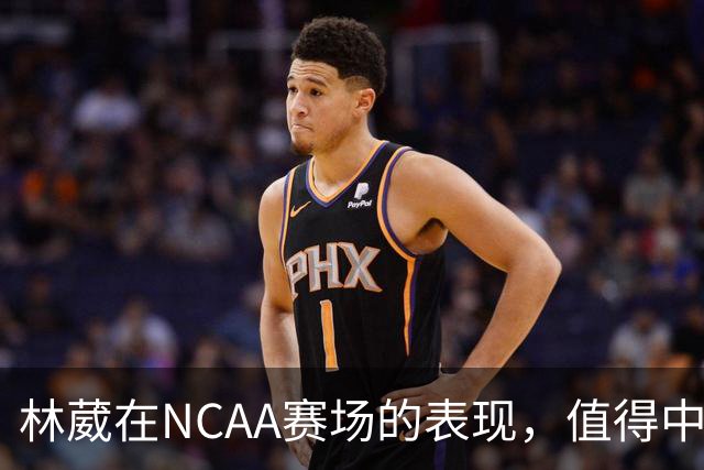 林葳在NCAA赛场的表现，值得中国男篮更多关注