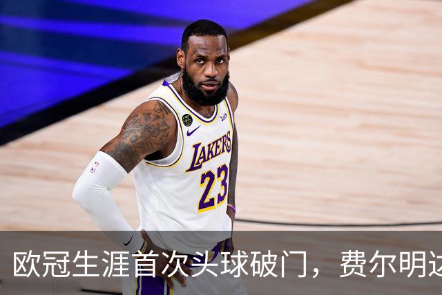 欧冠生涯首次头球破门，费尔明达成欧冠10球里程碑