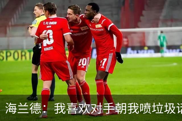 海兰德：我喜欢对手朝我喷垃圾话 这能激发出我的最好状态
