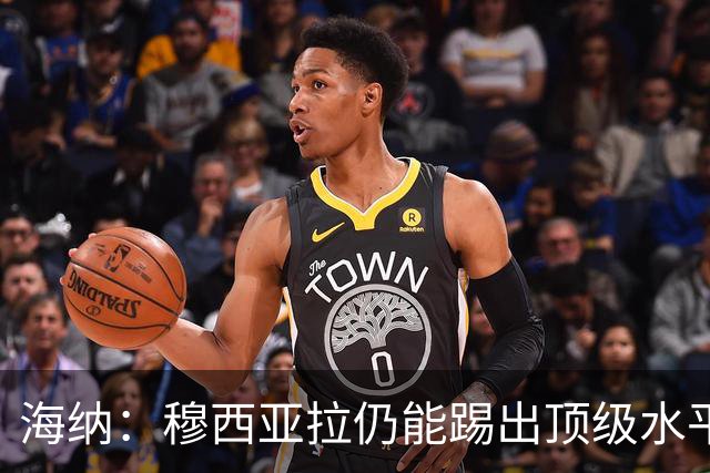 海纳：穆西亚拉仍能踢出顶级水平足球 针对基米希的批评没必要